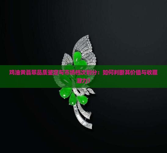 鸡油黄翡翠品质鉴定与市场档次划分：如何判断其价值与收藏潜力？