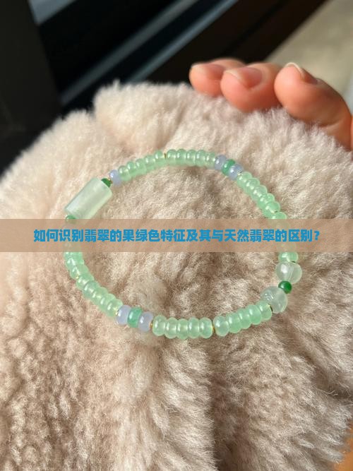 如何识别翡翠的果绿色特征及其与天然翡翠的区别？