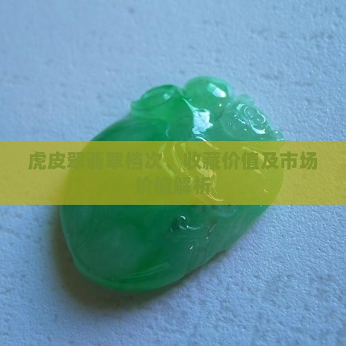 虎皮翠翡翠档次、收藏价值及市场价值解析