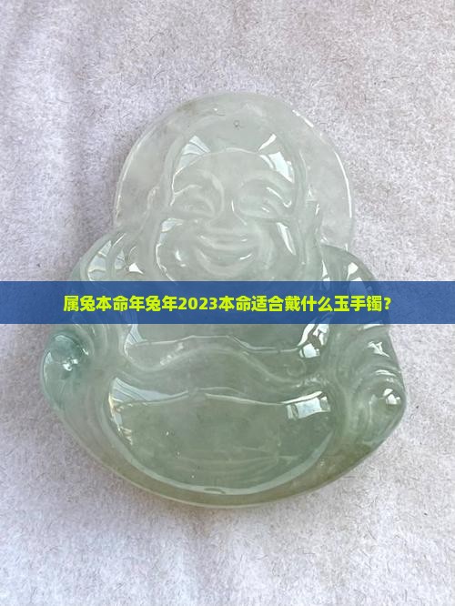 属兔本命年兔年2023本命适合戴什么玉手镯？