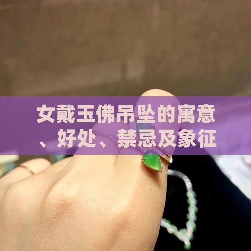 女戴玉佛吊坠的寓意、好处、禁忌及象征意义