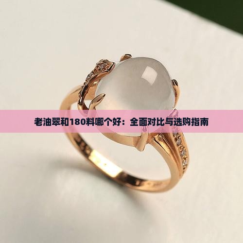 老油翠和180料哪个好：全面对比与选购指南