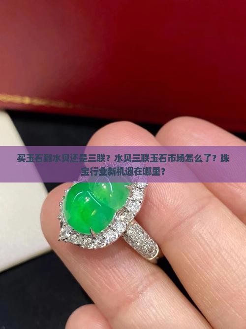 买玉石到水贝还是三联？水贝三联玉石市场怎么了？珠宝行业新机遇在哪里？