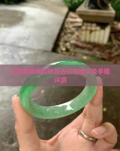 江西冰晴种翡翠原石价格档次及手镯评测