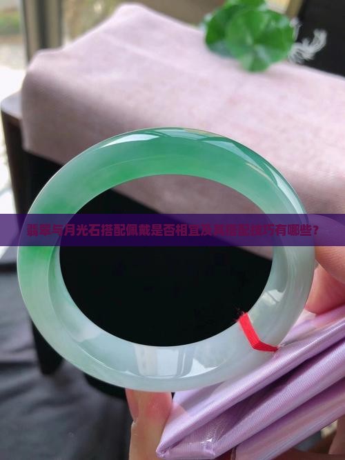 翡翠与月光石搭配佩戴是否相宜及其搭配技巧有哪些？