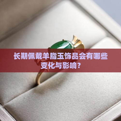 长期佩戴羊脂玉饰品会有哪些变化与影响？