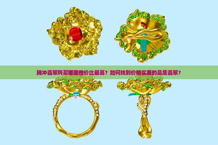 腾冲翡翠购买哪里性价比最高？如何找到价格实惠的品质翡翠？