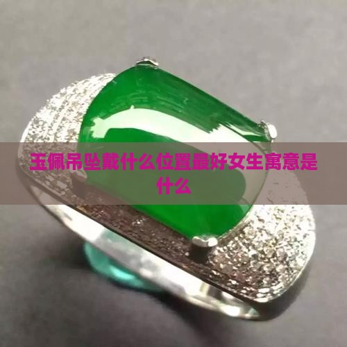 玉佩吊坠戴什么位置最好女生寓意是什么
