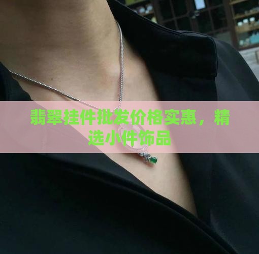 翡翠挂件批发价格实惠，精选小件饰品