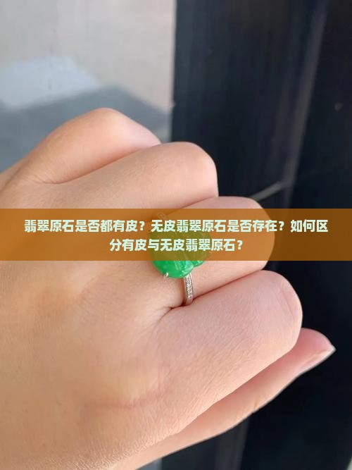 翡翠原石是否都有皮？无皮翡翠原石是否存在？如何区分有皮与无皮翡翠原石？