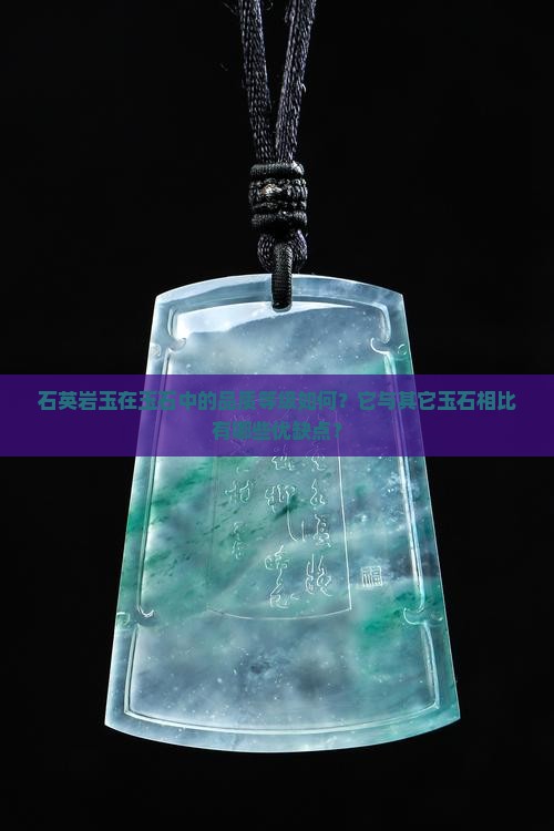 石英岩玉在玉石中的品质等级如何？它与其它玉石相比有哪些优缺点？