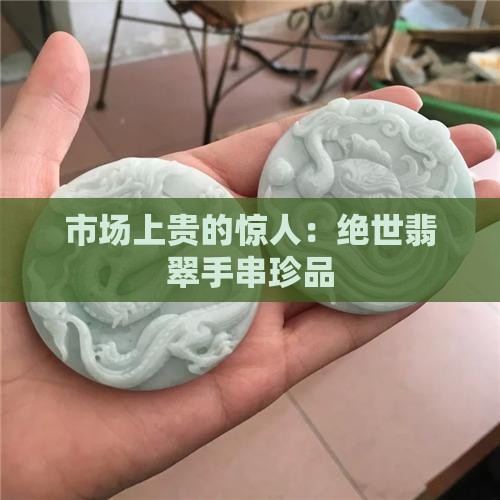 市场上贵的惊人：绝世翡翠手串珍品