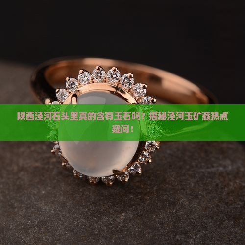 陕西泾河石头里真的含有玉石吗？揭秘泾河玉矿藏热点疑问！