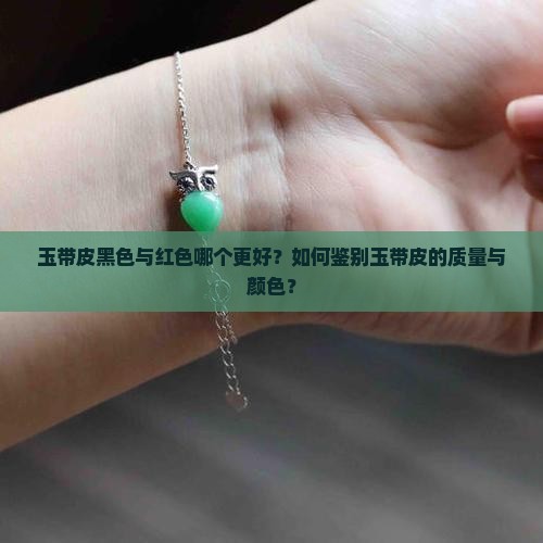玉带皮黑色与红色哪个更好？如何鉴别玉带皮的质量与颜色？