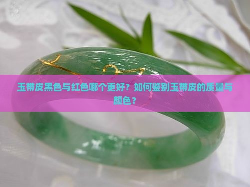 玉带皮黑色与红色哪个更好？如何鉴别玉带皮的质量与颜色？