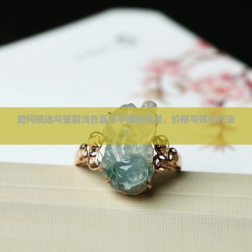 如何挑选与鉴别浅色翡翠手镯的质量、价格与保养方法? 如何挑选与鉴别浅色翡翠手镯的质量、价格与保养方法?