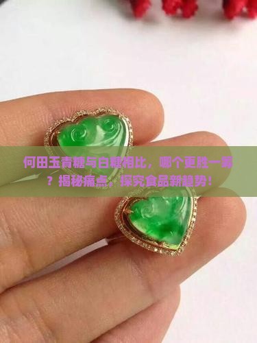 何田玉青糖与白糖相比，哪个更胜一筹？揭秘痛点，探究食品新趋势！