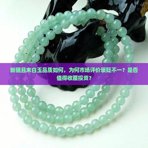 新疆且末白玉品质如何，为何市场评价褒贬不一？是否值得收藏投资？