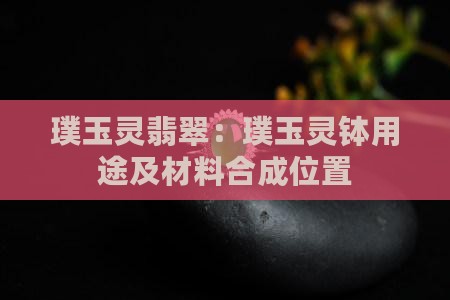璞玉灵翡翠:璞玉灵钵用途及材料合成位置 璞玉灵翡翠:璞玉灵钵用途及材料合成位置