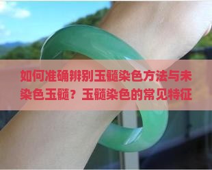 如何准确辨别玉髓染色方法与未染色玉髓？玉髓染色的常见特征有哪些？如何鉴别玉髓的真伪与染色程度？