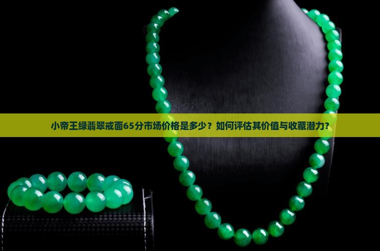 小帝王绿翡翠戒面65分市场价格是多少？如何评估其价值与收藏潜力？