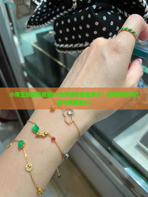 小帝王绿翡翠戒面65分市场价格是多少？如何评估其价值与收藏潜力？