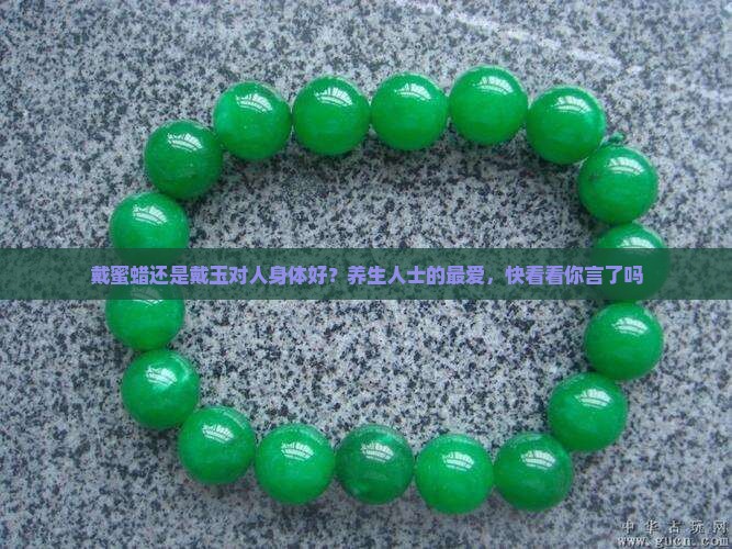 戴蜜蜡还是戴玉对人身体好？养生人士的最爱，快看看你言了吗