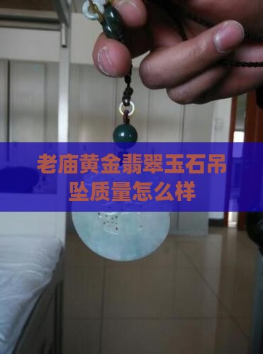 老庙黄金翡翠玉石吊坠质量怎么样