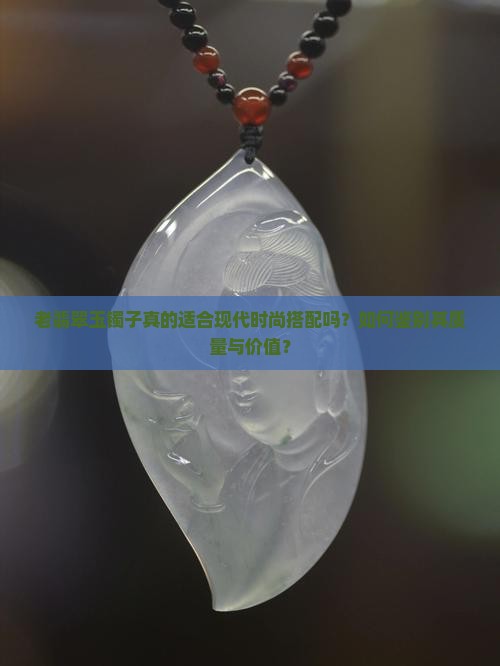 老翡翠玉镯子真的适合现代时尚搭配吗？如何鉴别其质量与价值？