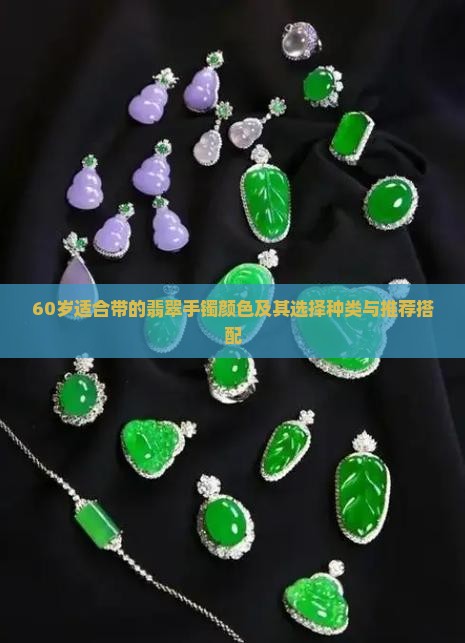 60岁适合带的翡翠手镯颜色及其选择种类与推荐搭配