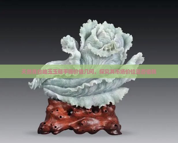 天然青白岫玉玉髓手镯价值几何，探究其市场价位是否值钱