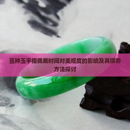 豆种玉手镯佩戴时间对美观度的影响及其保养方法探讨
