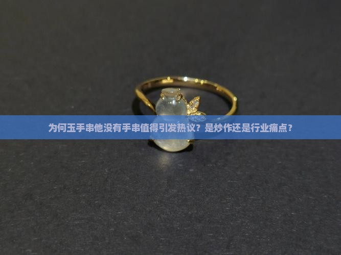为何玉手串他没有手串值得引发热议？是炒作还是行业痛点？