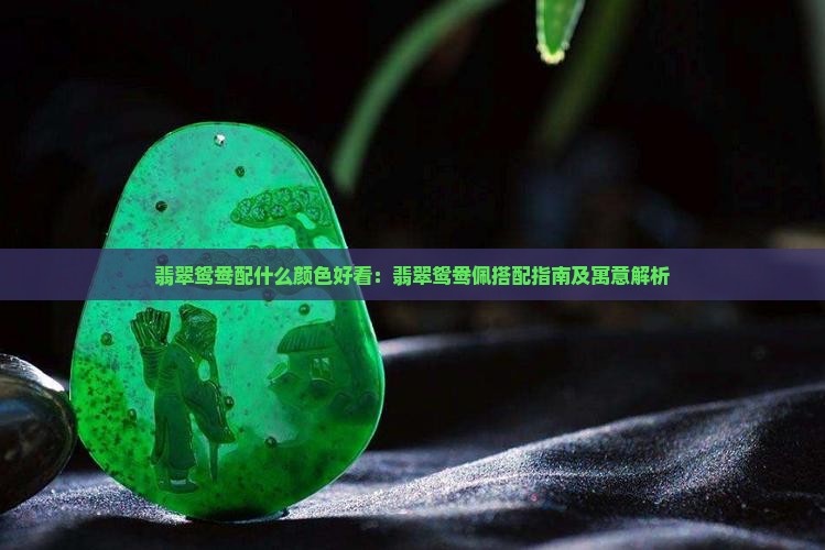翡翠鸳鸯配什么颜色好看：翡翠鸳鸯佩搭配指南及寓意解析