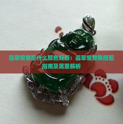 翡翠鸳鸯配什么颜色好看：翡翠鸳鸯佩搭配指南及寓意解析