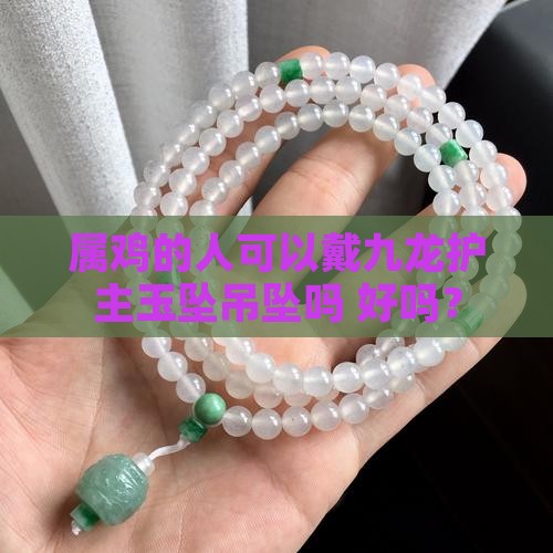 属鸡的人可以戴九龙护主玉坠吊坠吗 好吗？