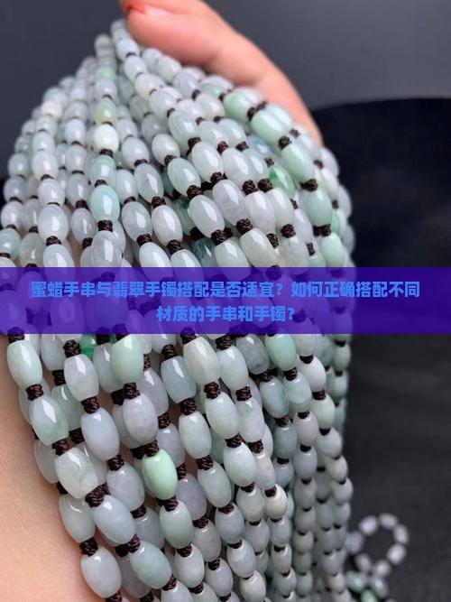 蜜蜡手串与翡翠手镯搭配是否适宜？如何正确搭配不同材质的手串和手镯？