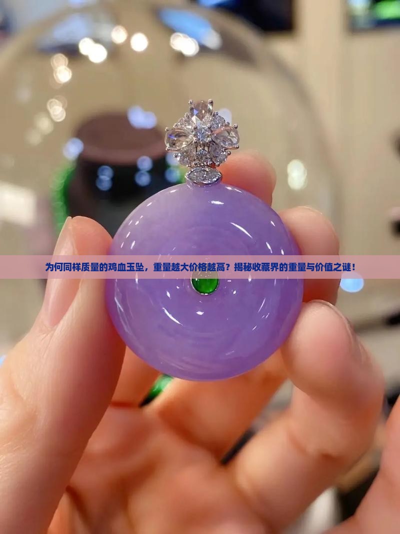 为何同样质量的鸡血玉坠，重量越大价格越高？揭秘收藏界的重量与价值之谜！