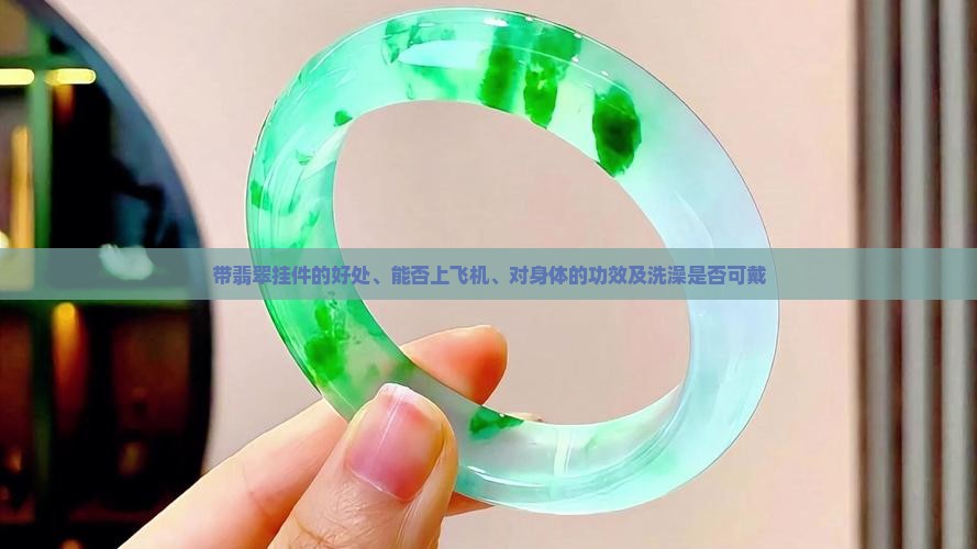 带翡翠挂件的好处、能否上飞机、对身体的功效及洗澡是否可戴