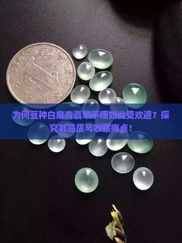 为何豆种白底青翡翠手镯如此受欢迎？探究其品质与收藏痛点！