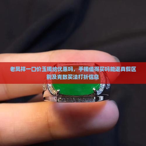 老凤祥一口价玉镯给优惠吗,手镯值得买吗能退真假区别及克数买法打折信息 老凤祥一口价玉镯给优惠吗,手镯值得买吗能退真假区别及克数买法打折信息