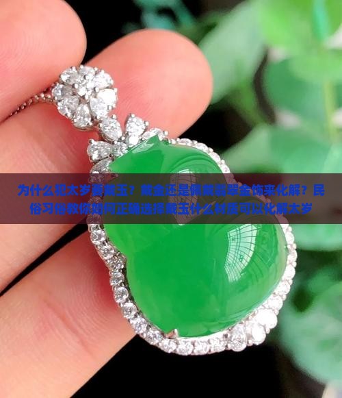 为什么犯太岁要戴玉？戴金还是佩戴翡翠金饰来化解？民俗习俗教你如何正确选择戴玉什么材质可以化解太岁