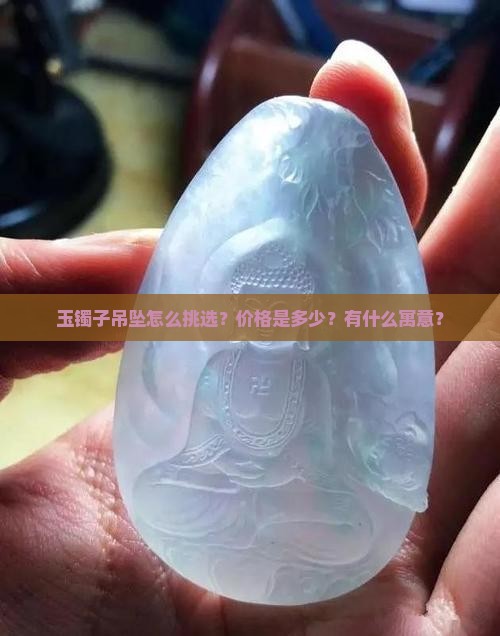 玉镯子吊坠怎么挑选？价格是多少？有什么寓意？