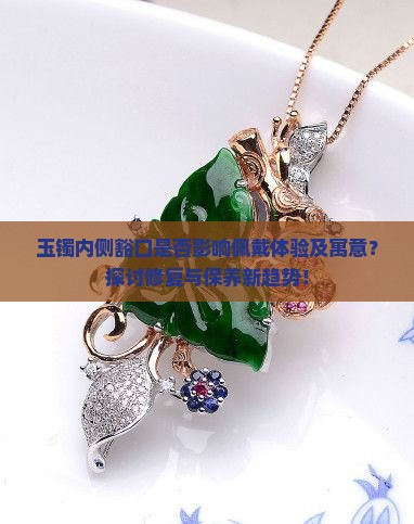 玉镯内侧豁口是否影响佩戴体验及寓意？探讨修复与保养新趋势！