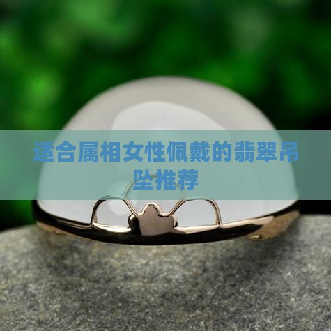 适合属相女性佩戴的翡翠吊坠推荐