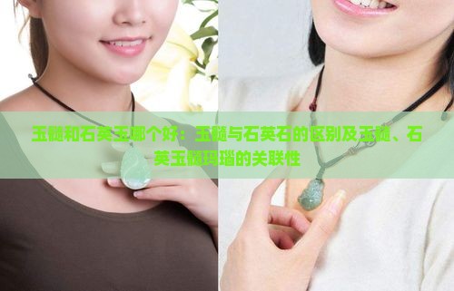 玉髓和石英玉哪个好：玉髓与石英石的区别及玉髓、石英玉髓玛瑙的关联性
