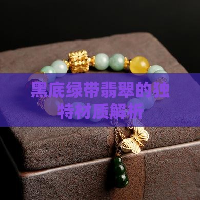 黑底绿带翡翠的独特材质解析
