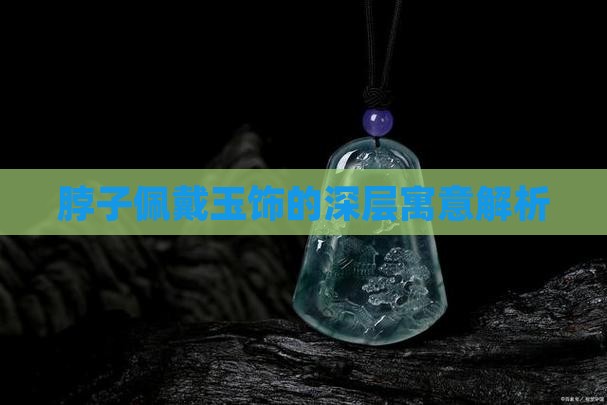 脖子佩戴玉饰的深层寓意解析