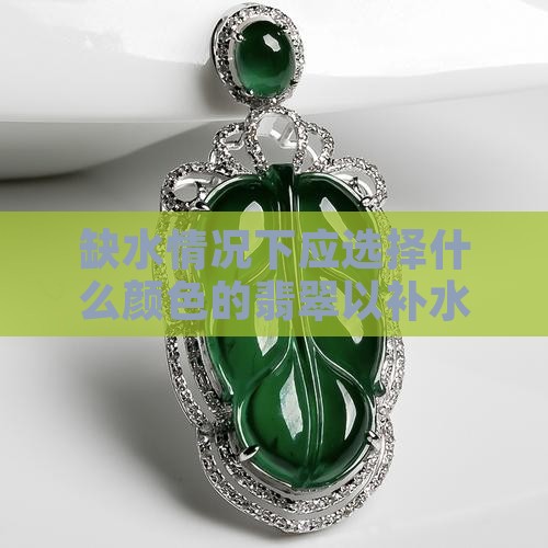 缺水情况下应选择什么颜色的翡翠以补水