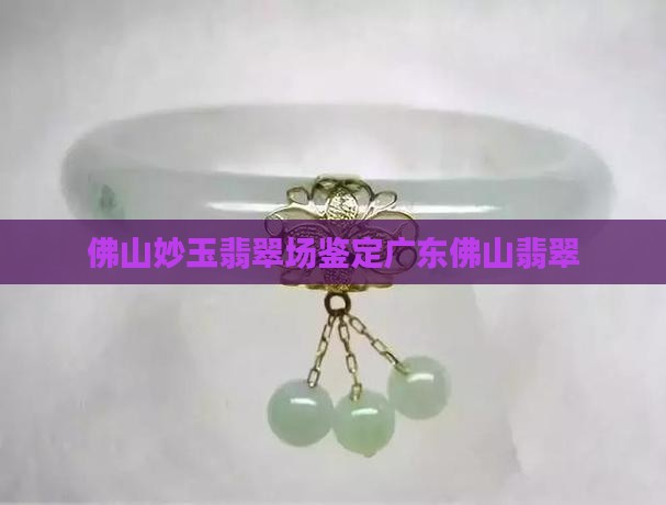 佛山妙玉翡翠场鉴定广东佛山翡翠